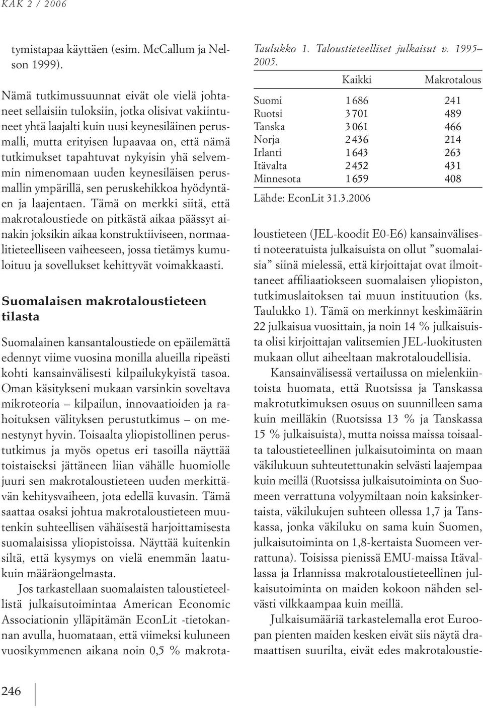 tutkimukset tapahtuvat nykyisin yhä selvem min nimenomaan uuden keynesiläisen perus mallin ympärillä, sen peruskehikkoa hyödyntä en ja laajentaen.