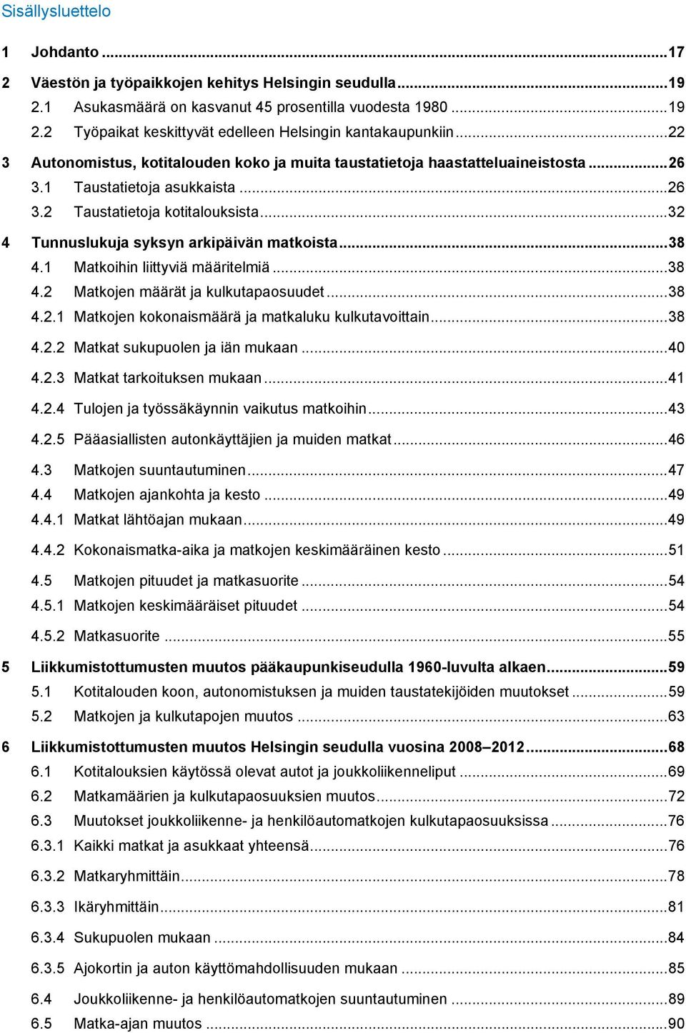 1 Matkoihin liittyviä määritelmiä... 8 4. Matkojen määrät ja kulkutapaosuudet... 8 4..1 Matkojen kokonaismäärä ja matkaluku kulkutavoittain... 8 4.. 4.. 4..4 4..5 Matkat sukupuolen ja iän mukaan.