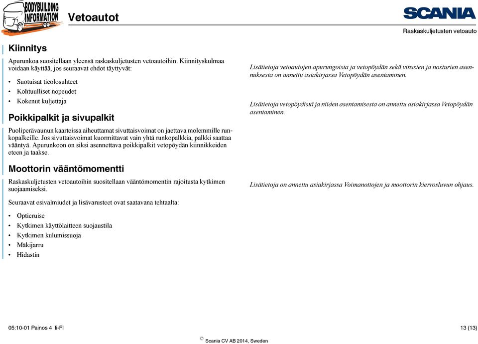 sivuttaisvoimat on jaettava molemmille runkopalkeille. Jos sivuttaisvoimat kuormittavat vain yhtä runkopalkkia, palkki saattaa vääntyä.