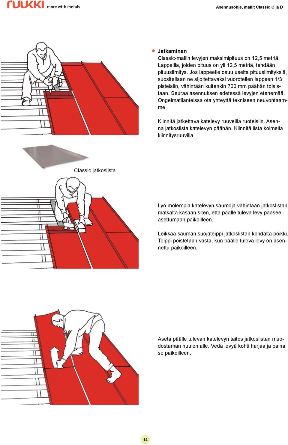 Seuraa asennuksen edetessä levyjen etenemää. Ongelmatilanteissa ota yhteyttä tekniseen neuvontaamme. Kiinnitä jatkettava katelevy ruuveilla ruoteisiin. Asenna jatkoslista katelevyn päähän.