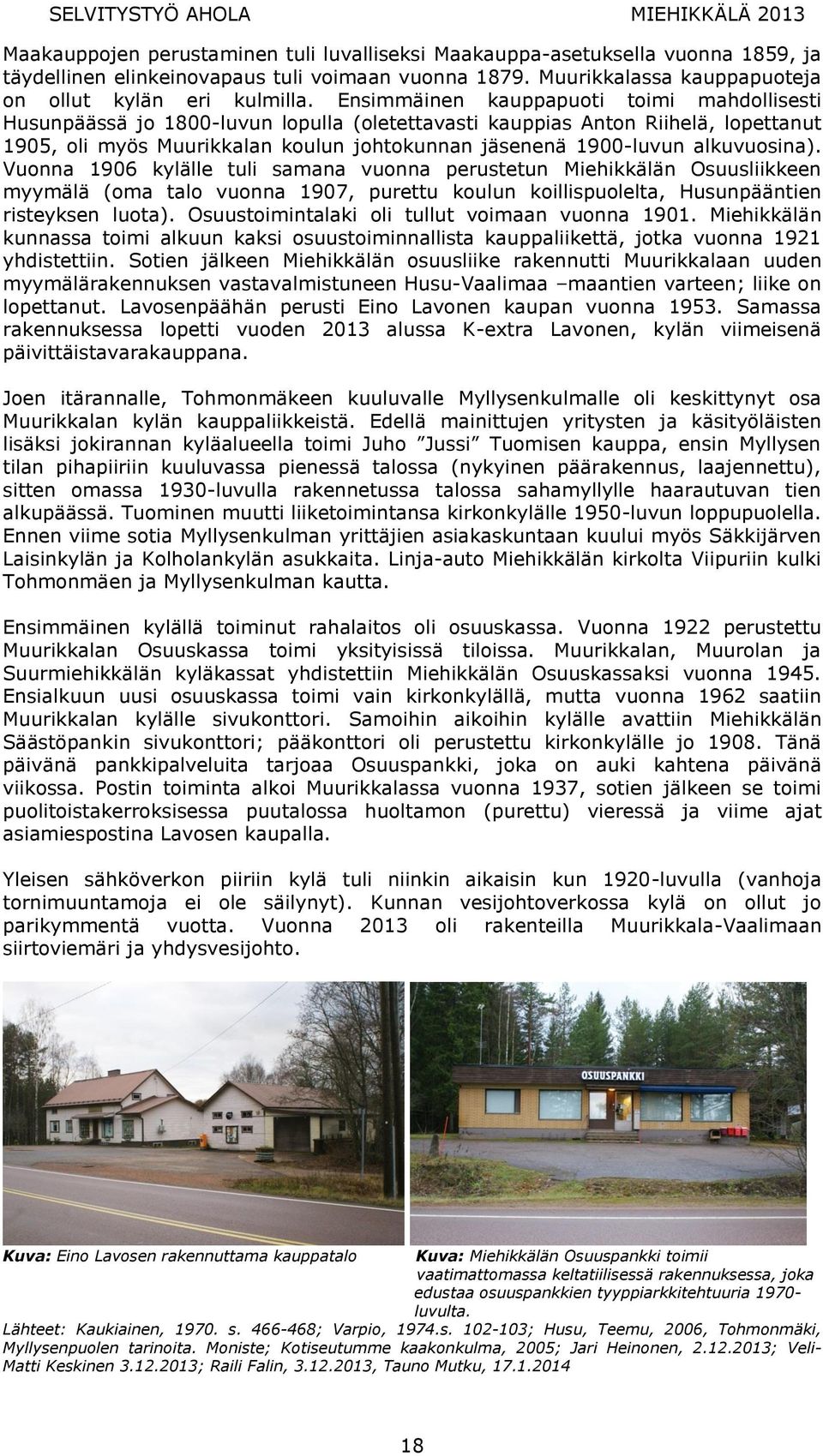 alkuvuosina). Vuonna 1906 kylälle tuli samana vuonna perustetun Miehikkälän Osuusliikkeen myymälä (oma talo vuonna 1907, purettu koulun koillispuolelta, Husunpääntien risteyksen luota).