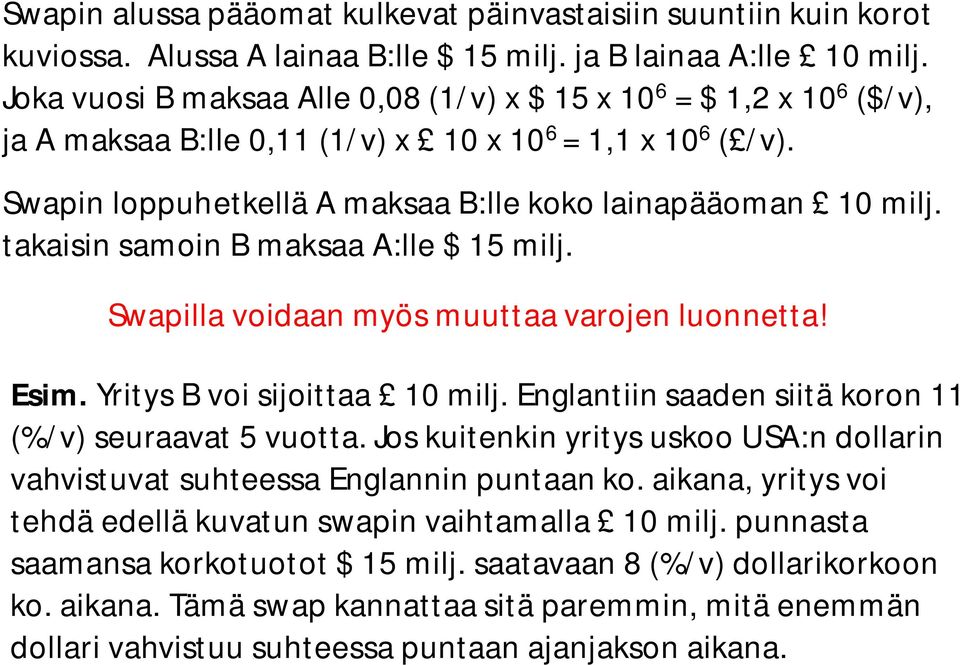 takaisin samoin B maksaa A:lle $ 15 milj. Swapilla voidaan myös muuttaa varojen luonnetta! Esim. Yritys B voi sijoittaa 10 milj. Englantiin saaden siitä koron 11 (%/v) seuraavat 5 vuotta.