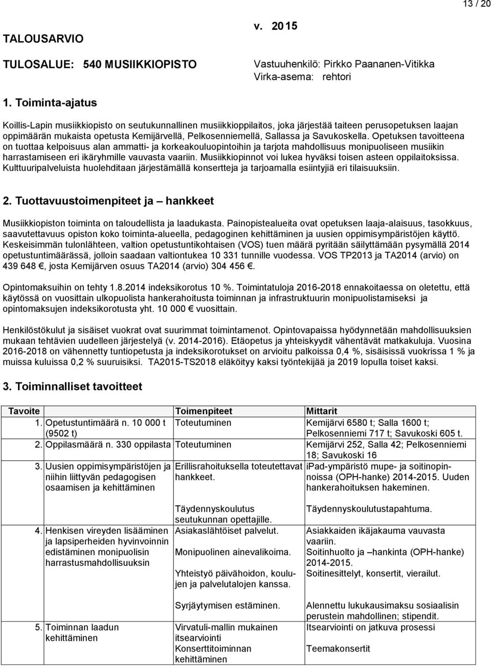 ja Savukoskella. Opetuksen tavoitteena on tuottaa kelpoisuus alan ammatti- ja korkeakouluopintoihin ja tarjota mahdollisuus monipuoliseen musiikin harrastamiseen eri ikäryhmille vauvasta vaariin.