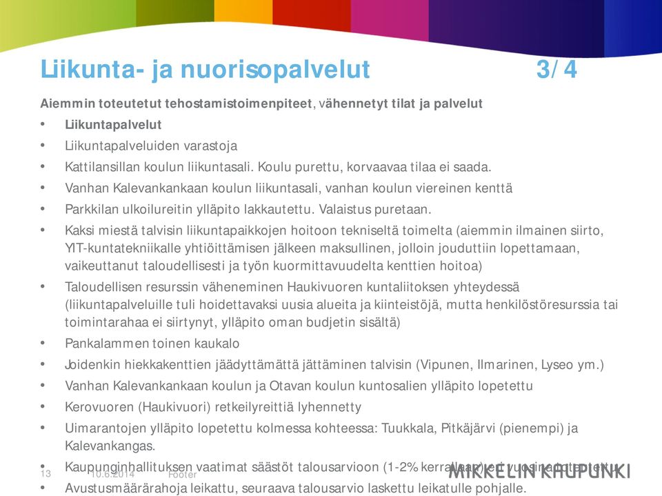 Kaksi miestä talvisin liikuntapaikkojen hoitoon tekniseltä toimelta (aiemmin ilmainen siirto, YIT-kuntatekniikalle yhtiöittämisen jälkeen maksullinen, jolloin jouduttiin lopettamaan, vaikeuttanut