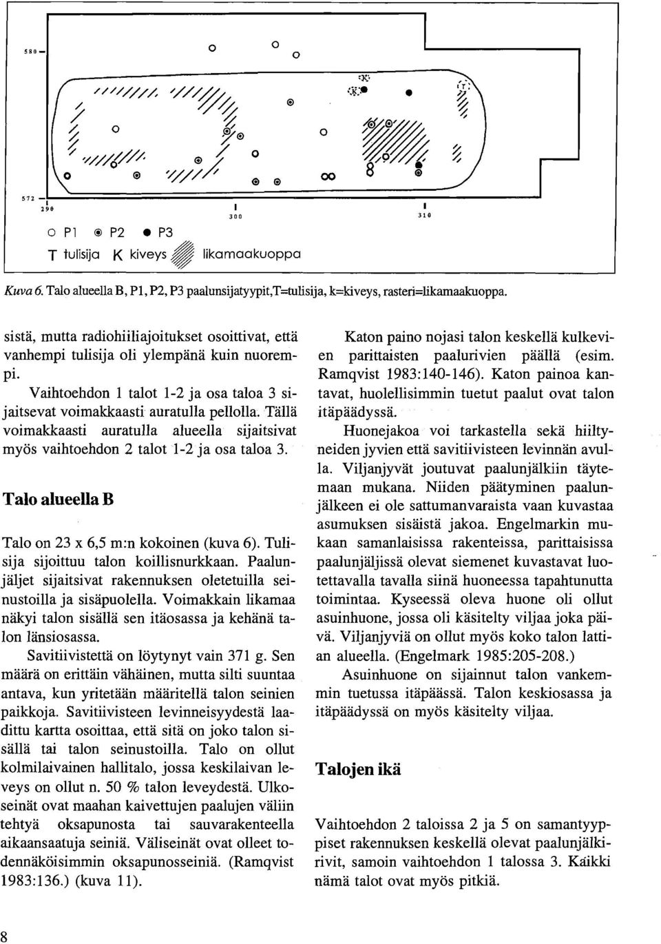 Tällä voimakkaasti auratulla alueella sijaitsivat myös vaihtoehdon 2 talot 1-2 ja osa taloa 3. Talo alueella B Talo on 23 x 6,5 m:n kokoinen (kuva 6). Tulisija sijoittuu talon koillisnurkkaan.