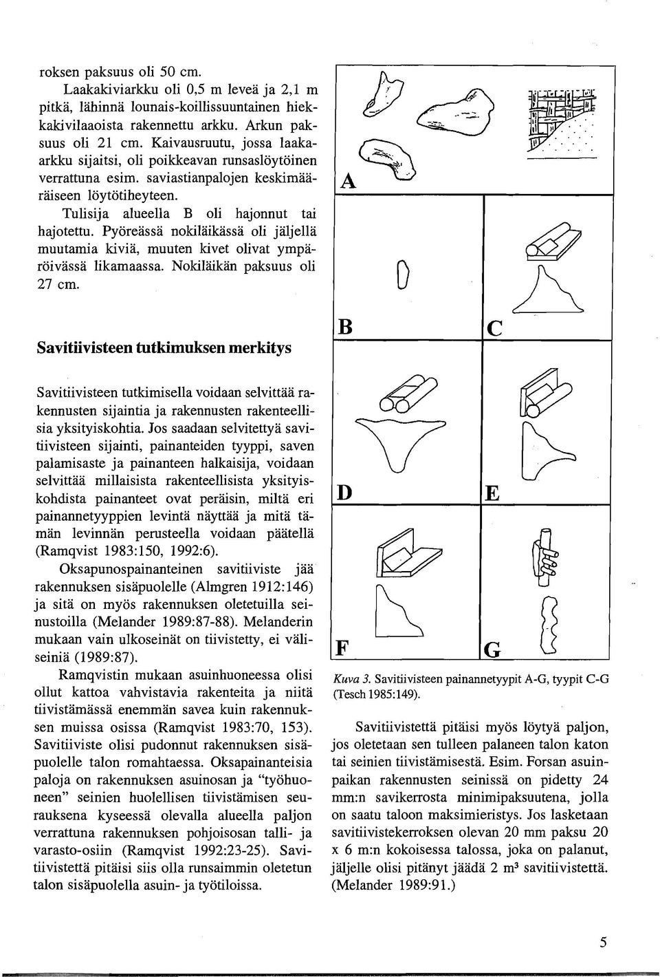 Pyöreässä nokiläikässä oli jäljellä muutamia kiviä, muuten kivet olivat ympäröivässä likamaassa. Nokiläikän paksuus oli 27 cm.