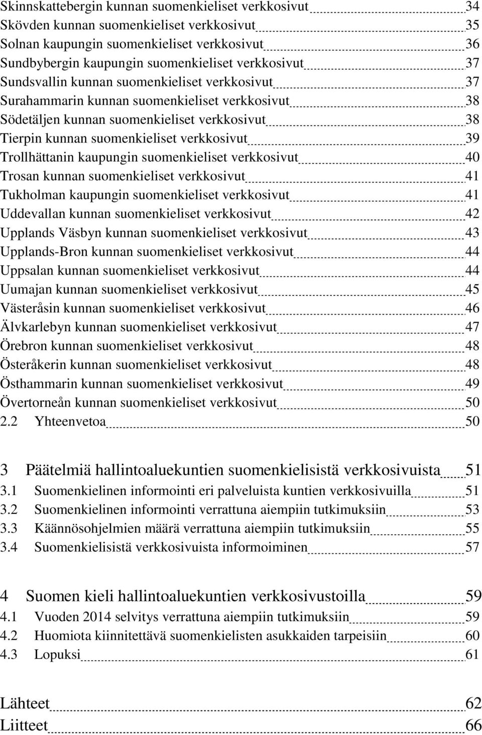 Trollhättanin kaupungin suomenkieliset verkkosivut 40 Trosan kunnan suomenkieliset verkkosivut 41 Tukholman kaupungin suomenkieliset verkkosivut 41 Uddevallan kunnan suomenkieliset verkkosivut 42