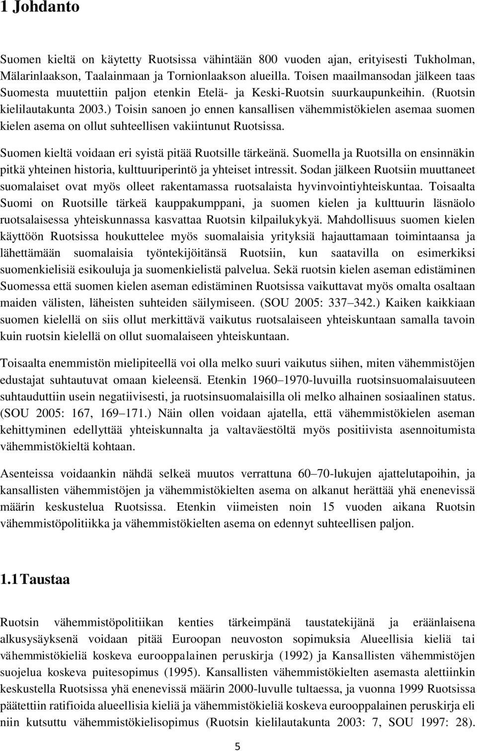 ) Toisin sanoen jo ennen kansallisen vähemmistökielen asemaa suomen kielen asema on ollut suhteellisen vakiintunut Ruotsissa. Suomen kieltä voidaan eri syistä pitää Ruotsille tärkeänä.