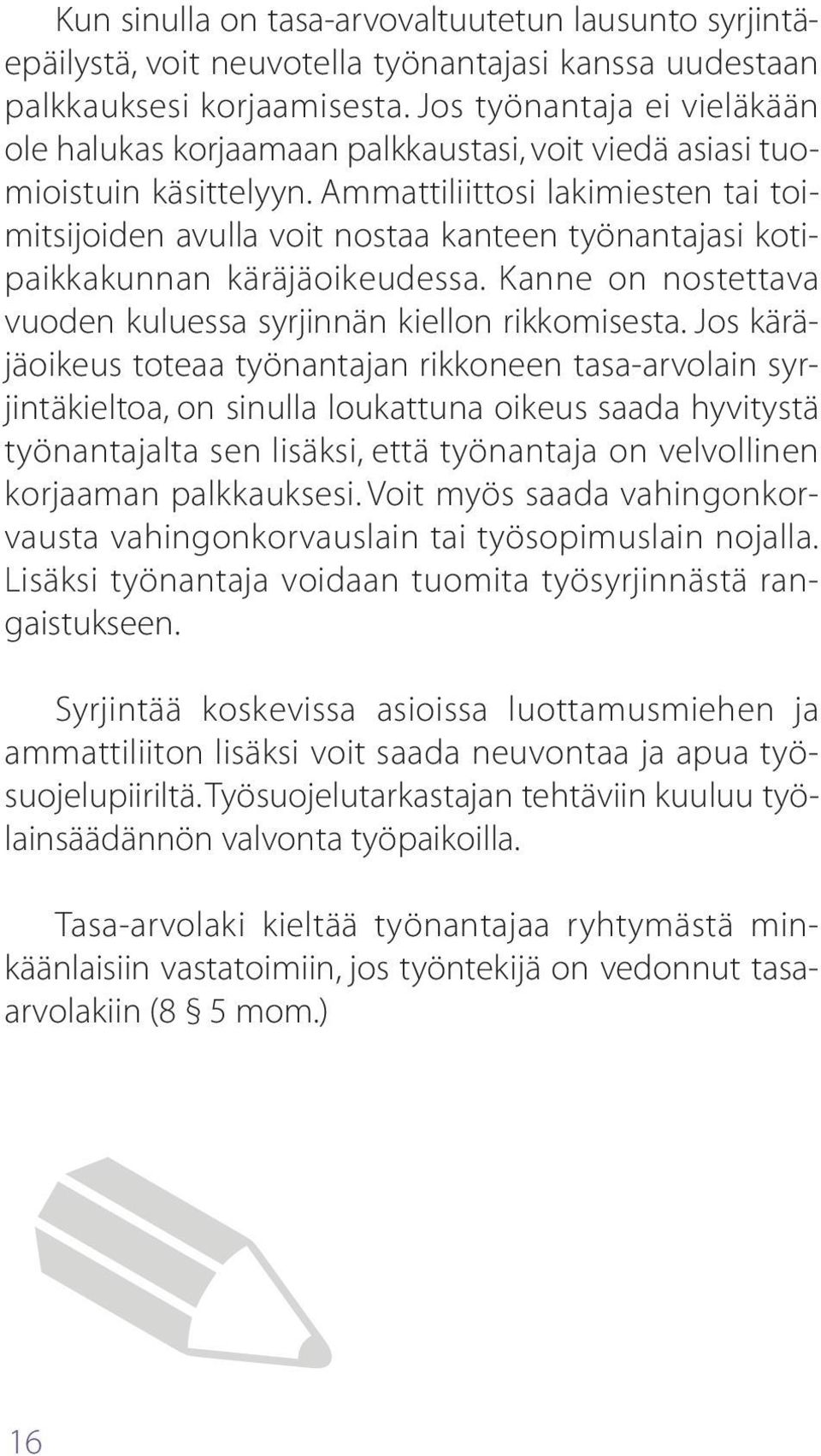 Ammattiliittosi lakimiesten tai toimitsijoiden avulla voit nostaa kanteen työnantajasi kotipaikkakunnan käräjäoikeudessa. Kanne on nostettava vuoden kuluessa syrjinnän kiellon rikkomisesta.