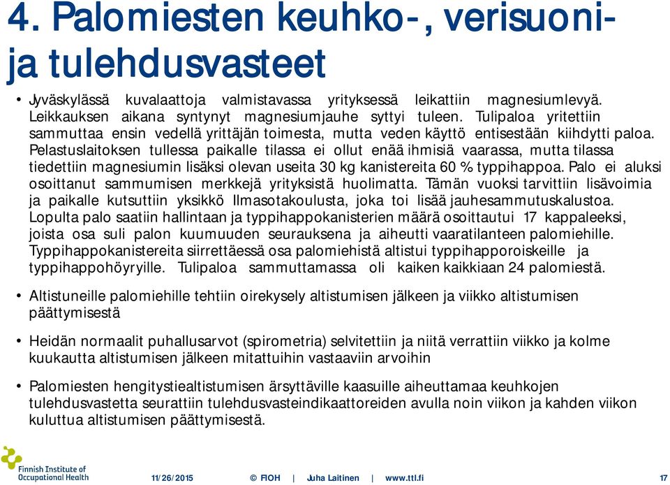 Pelastuslaitoksen tullessa paikalle tilassa ei ollut enää ihmisiä vaarassa, mutta tilassa tiedettiin magnesiumin lisäksi olevan useita 30 kg kanistereita 60 % typpihappoa.