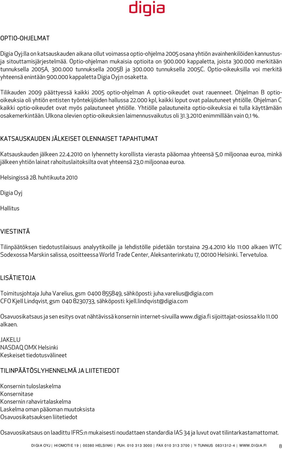 000 kappaletta Digia Oyj:n osaketta. Tilikauden 2009 päättyessä kaikki 2005 optio-ohjelman A optio-oikeudet ovat rauenneet. Ohjelman B optiooikeuksia oli yhtiön entisten työntekijöiden hallussa 22.