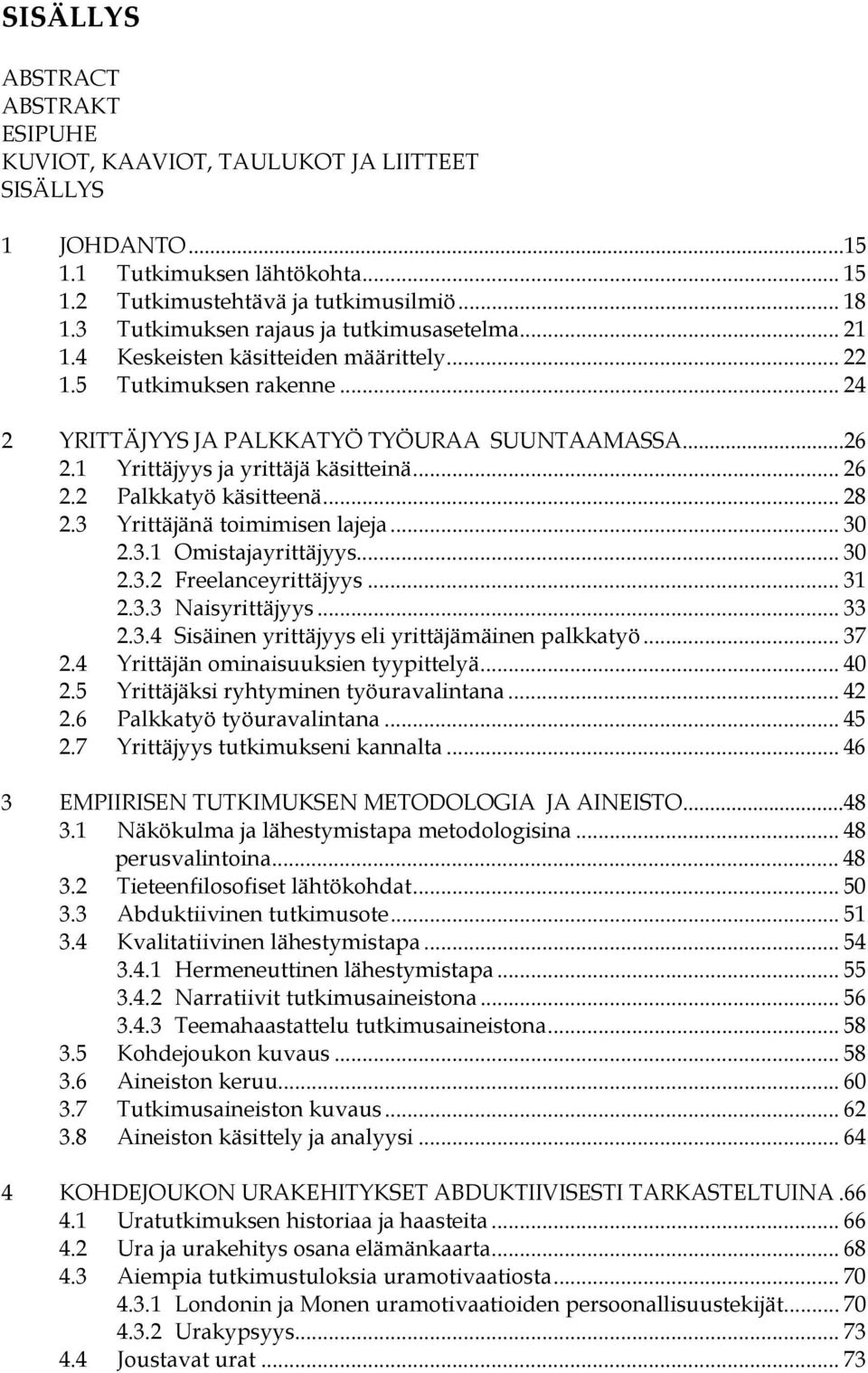 1 Yrittäjyys ja yrittäjä käsitteinä... 26 2.2 Palkkatyö käsitteenä... 28 2.3 Yrittäjänä toimimisen lajeja... 30 2.3.1 Omistajayrittäjyys... 30 2.3.2 Freelanceyrittäjyys... 31 2.3.3 Naisyrittäjyys.