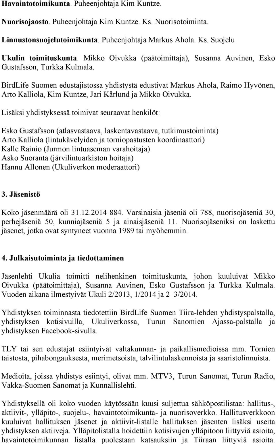 BirdLife Suomen edustajistossa yhdistystä edustivat Markus Ahola, Raimo Hyvönen, Arto Kalliola, Kim Kuntze, Jari Kårlund ja Mikko Oivukka.