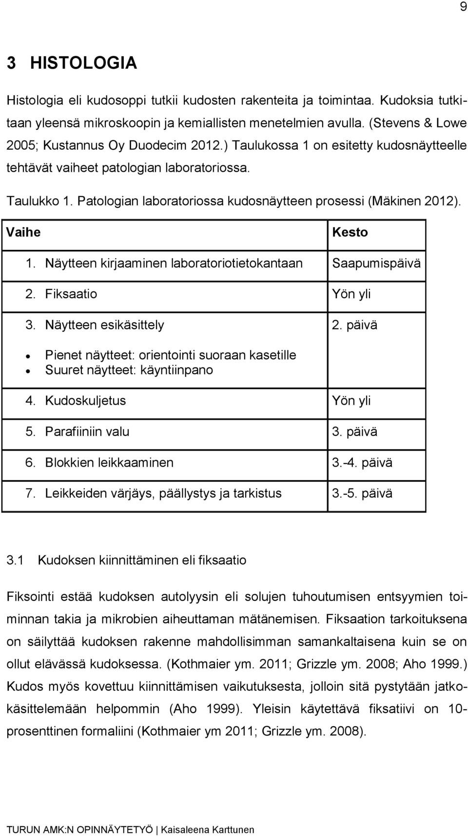 Patologian laboratoriossa kudosnäytteen prosessi (Mäkinen 2012). Vaihe Kesto 1. Näytteen kirjaaminen laboratoriotietokantaan Saapumispäivä 2. Fiksaatio Yön yli 3. Näytteen esikäsittely 2.