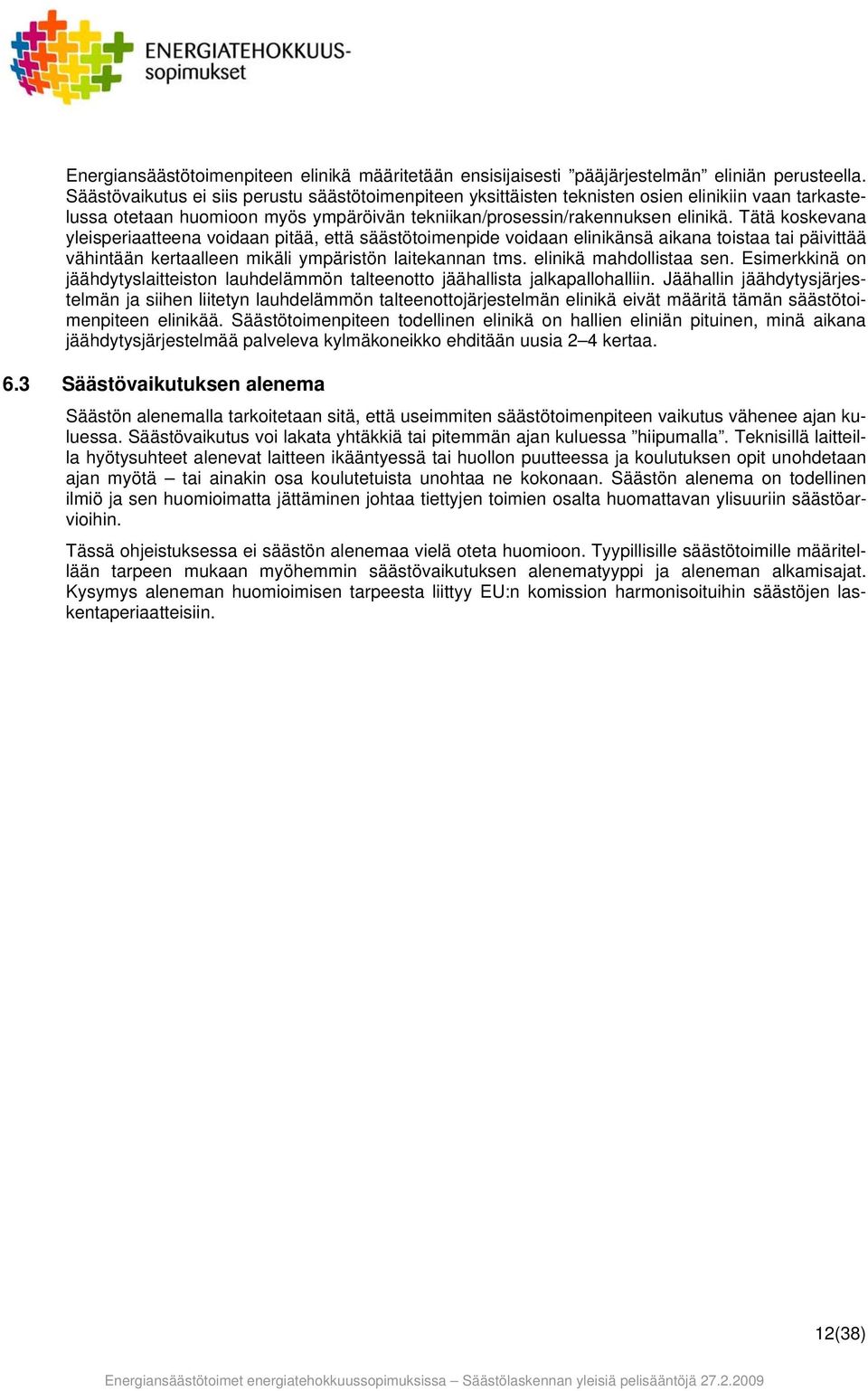 Tätä koskevana yleisperiaatteena voidaan pitää, että säästötoimenpide voidaan elinikänsä aikana toistaa tai päivittää vähintään kertaalleen mikäli ympäristön laitekannan tms. elinikä mahdollistaa sen.