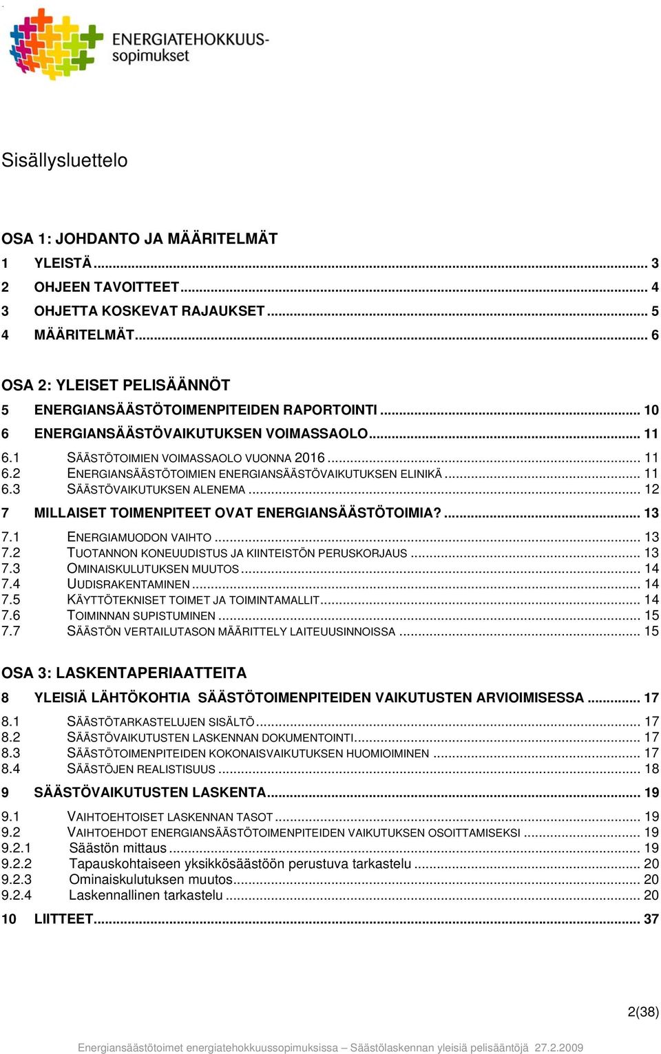 .. 11 6.3 SÄÄSTÖVAIKUTUKSEN ALENEMA... 12 7 MILLAISET TOIMENPITEET OVAT ENERGIANSÄÄSTÖTOIMIA?... 13 7.1 ENERGIAMUODON VAIHTO... 13 7.2 TUOTANNON KONEUUDISTUS JA KIINTEISTÖN PERUSKORJAUS... 13 7.3 OMINAISKULUTUKSEN MUUTOS.