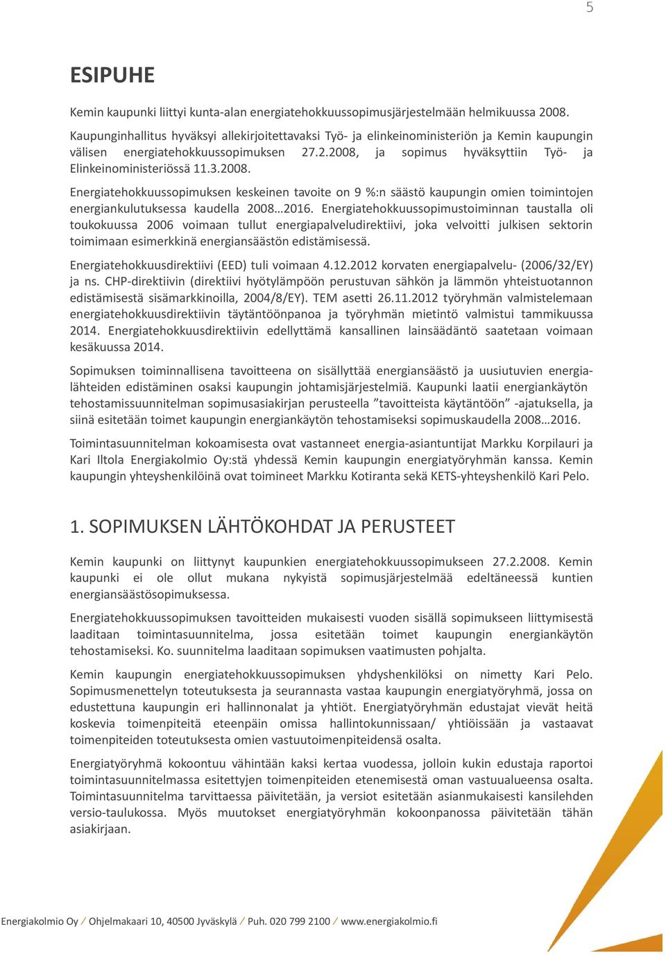 3.2008. Energiatehokkuussopimuksen keskeinen tavoite on 9 %:n säästö kaupungin omien toimintojen energiankulutuksessa kaudella 2008 2016.