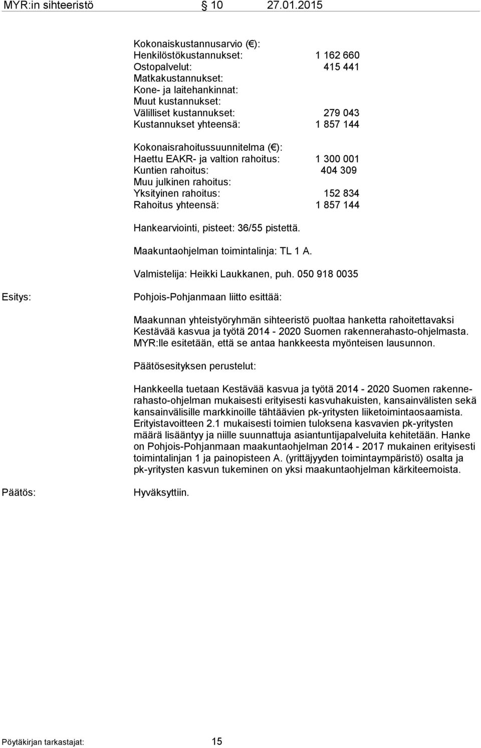 yhteensä: 1 857 144 Kokonaisrahoitussuunnitelma ( ): Haettu EAKR- ja valtion rahoitus: 1 300 001 Kuntien rahoitus: 404 309 Muu julkinen rahoitus: Yksityinen rahoitus: 152 834 Rahoitus yhteensä: 1 857