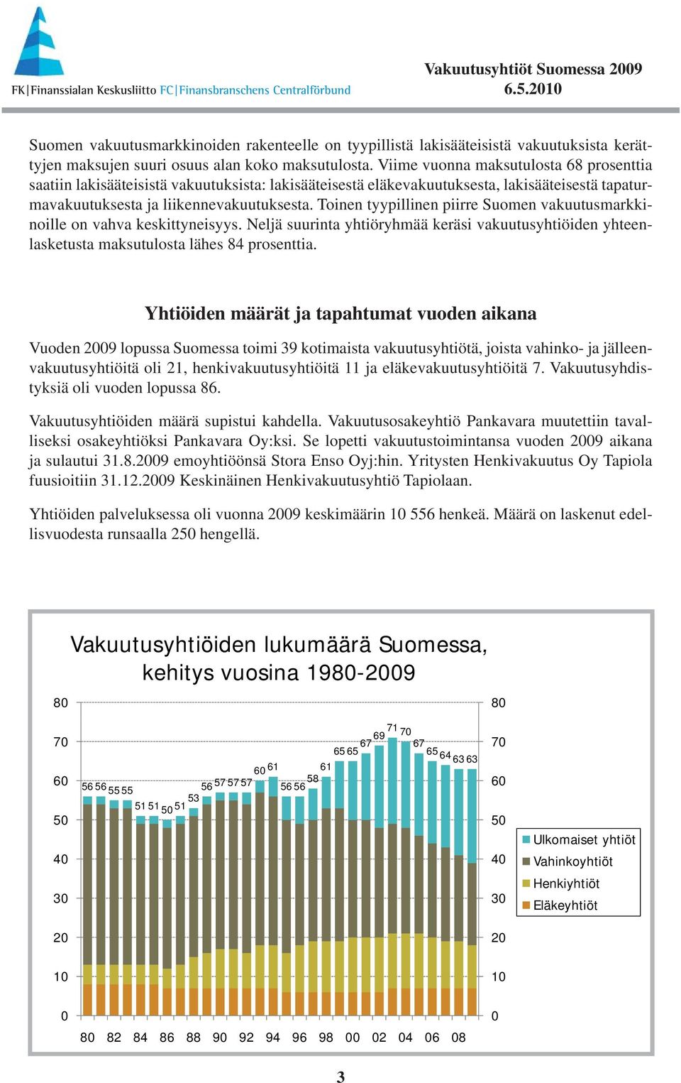 Toinen tyypillinen piirre Suomen vakuutusmarkkinoille on vahva keskittyneisyys. Neljä suurinta yhtiöryhmää keräsi vakuutusyhtiöiden yhteenlasketusta maksutulosta lähes 84 prosenttia.