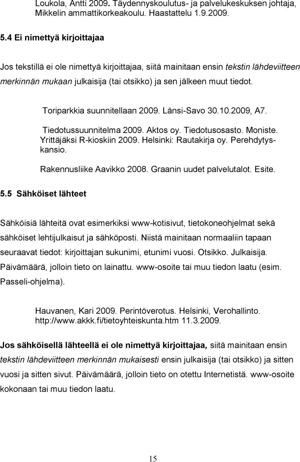 Toriparkkia suunnitellaan 2009. Länsi-Savo 30.10.2009, A7. Tiedotussuunnitelma 2009. Aktos oy. Tiedotusosasto. Moniste. Yrittäjäksi R-kioskiin 2009. Helsinki: Rautakirja oy. Perehdytyskansio.