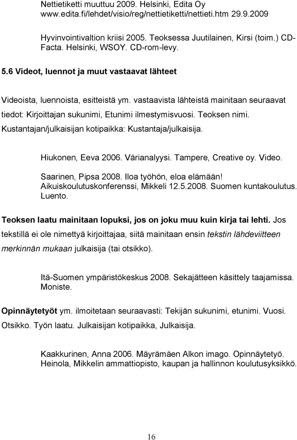 vastaavista lähteistä mainitaan seuraavat tiedot: Kirjoittajan sukunimi, Etunimi ilmestymisvuosi. Teoksen nimi. Kustantajan/julkaisijan kotipaikka: Kustantaja/julkaisija. Hiukonen, Eeva 2006.