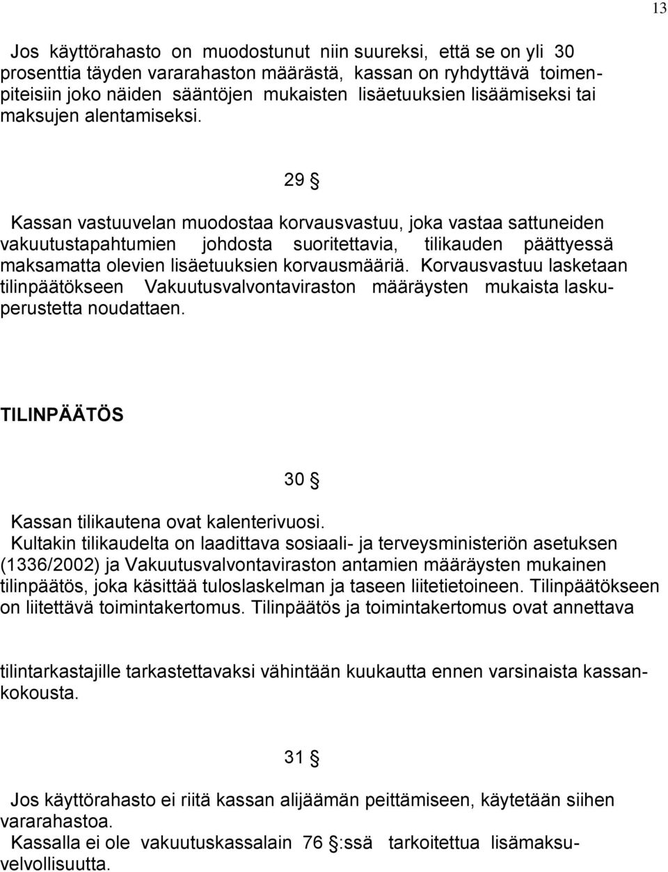 29 Kassan vastuuvelan muodostaa korvausvastuu, joka vastaa sattuneiden vakuutustapahtumien johdosta suoritettavia, tilikauden päättyessä maksamatta olevien lisäetuuksien korvausmääriä.