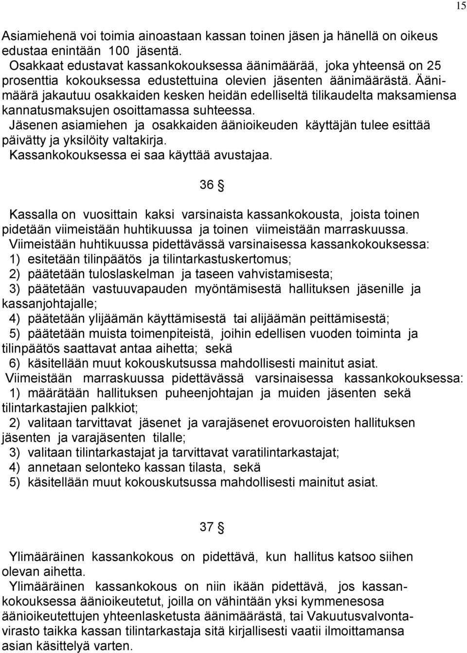 Äänimäärä jakautuu osakkaiden kesken heidän edelliseltä tilikaudelta maksamiensa kannatusmaksujen osoittamassa suhteessa.