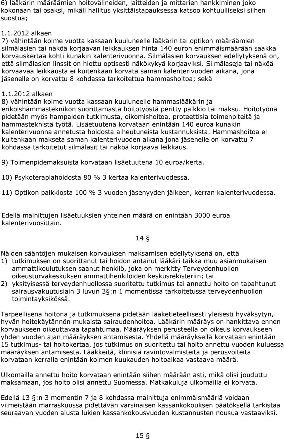 kunakin kalenterivuonna. Silmälasien korvauksen edellytyksenä on, että silmälasien linssit on hiottu optisesti näkökykyä korjaaviksi.