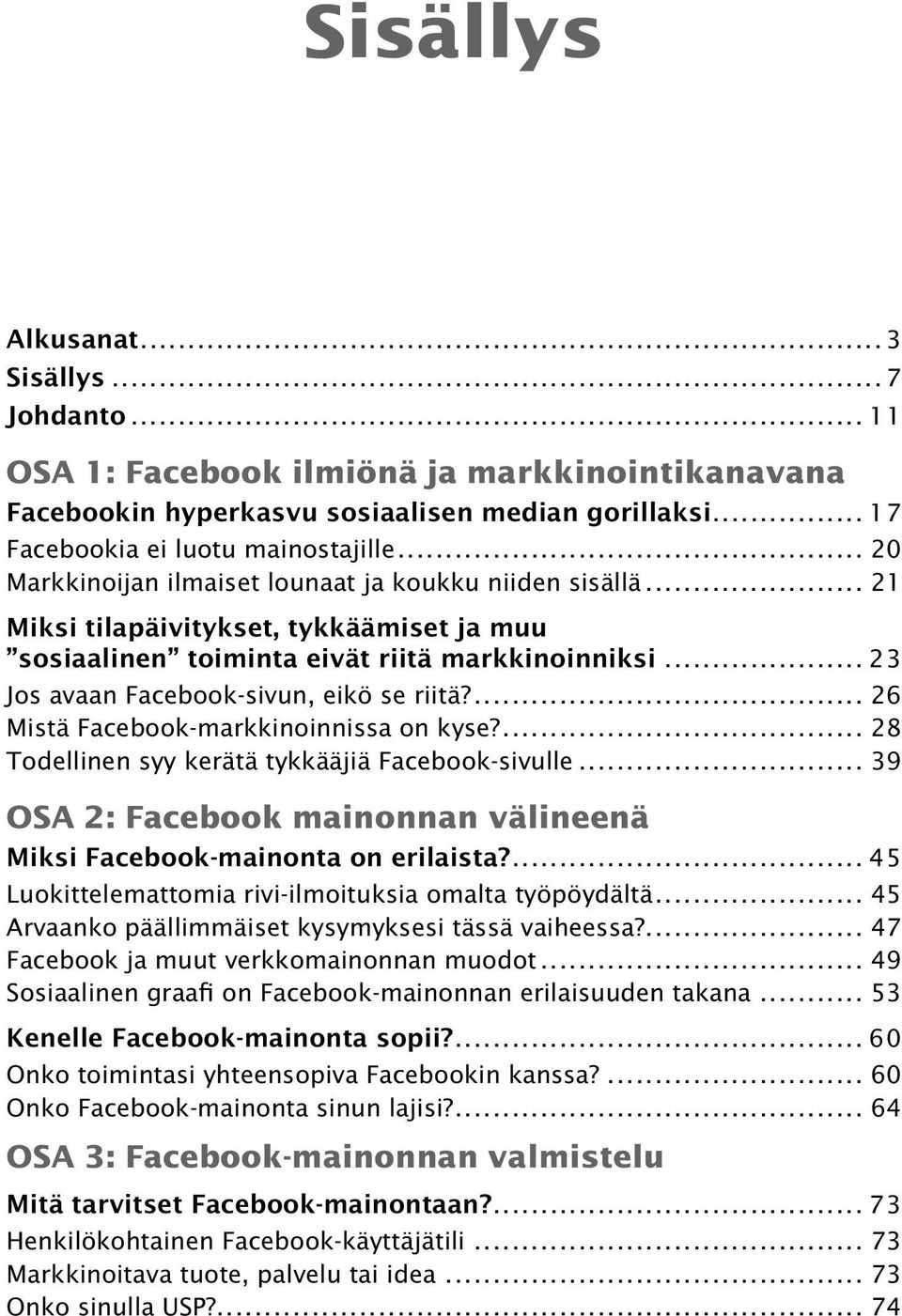 .. 23 Jos avaan Facebook-sivun, eikö se riitä?... 26 Mistä Facebook-markkinoinnissa on kyse?... 28 Todellinen syy kerätä tykkääjiä Facebook-sivulle.