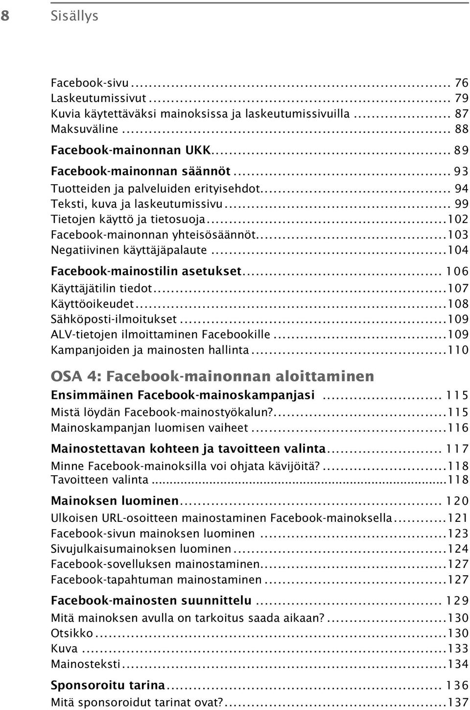 ..104 Facebook-mainostilin asetukset... 106 Käyttäjätilin tiedot...107 Käyttöoikeudet...108 Sähköposti-ilmoitukset...109 ALV-tietojen ilmoittaminen Facebookille...109 Kampanjoiden ja mainosten hallinta.