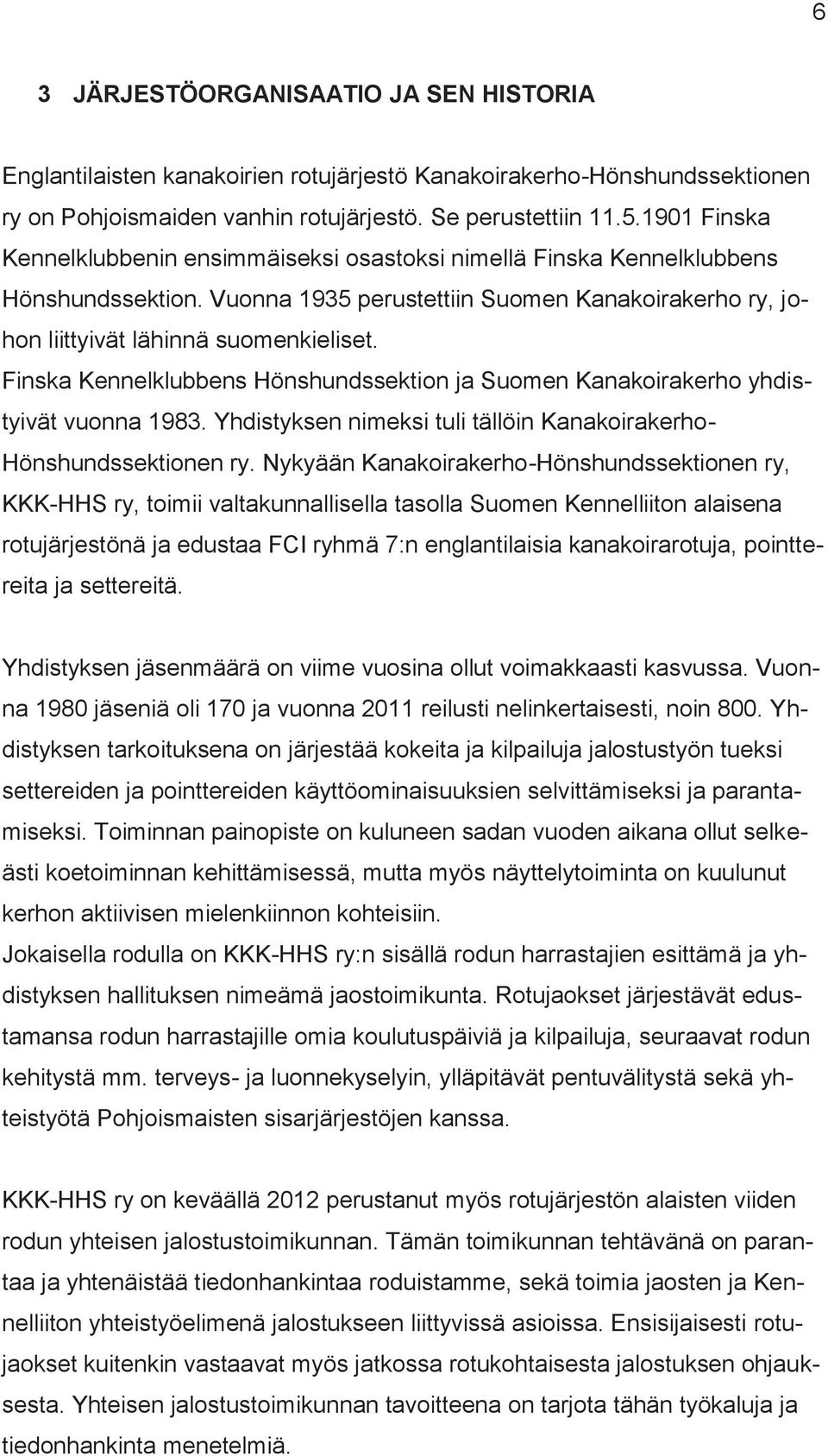 Finska Kennelklubbens Hönshundssektion ja Suomen Kanakoirakerho yhdistyivät vuonna 1983. Yhdistyksen nimeksi tuli tällöin Kanakoirakerho- Hönshundssektionen ry.