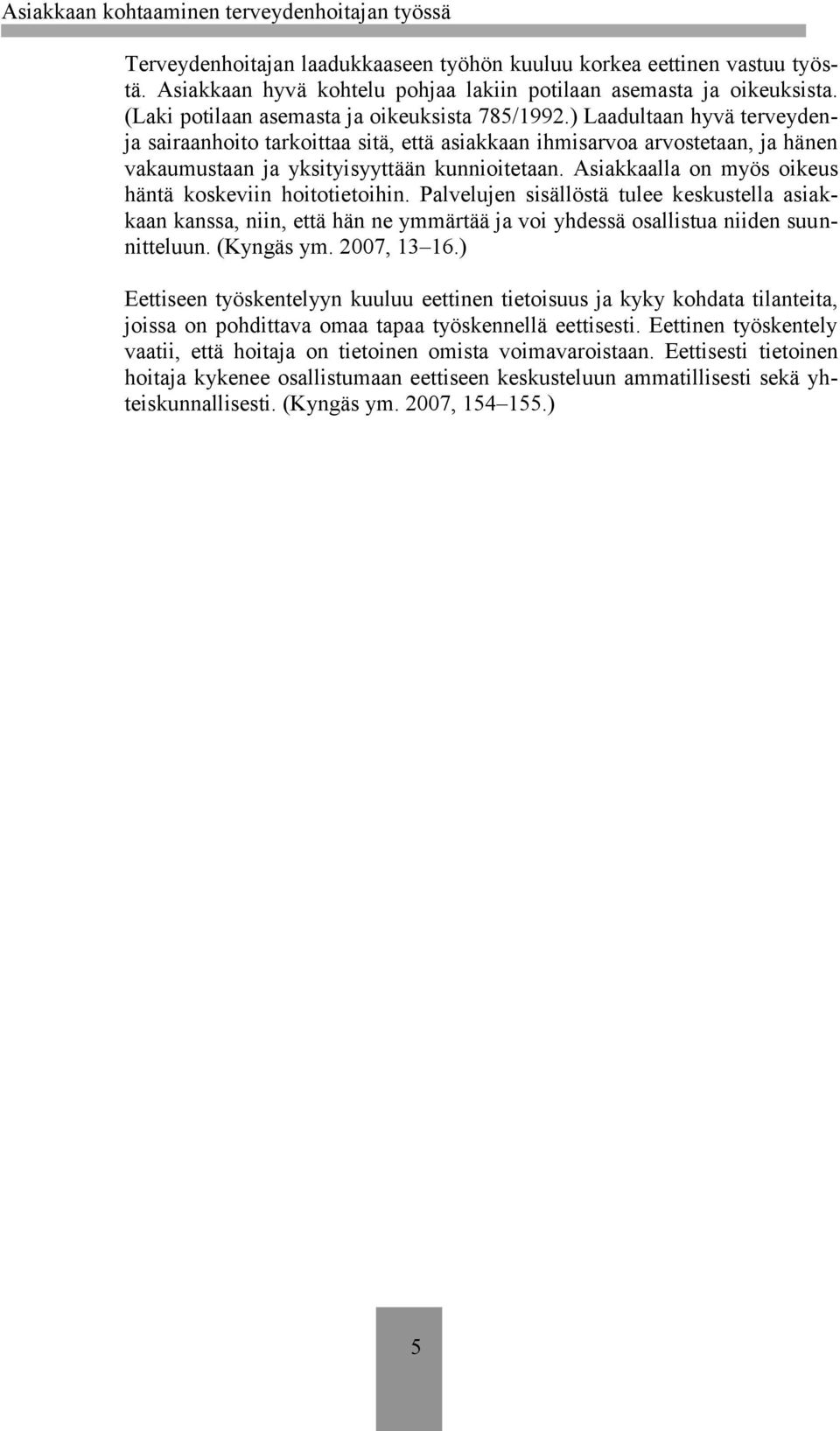 Asiakkaalla on myös oikeus häntä koskeviin hoitotietoihin. Palvelujen sisällöstä tulee keskustella asiakkaan kanssa, niin, että hän ne ymmärtää ja voi yhdessä osallistua niiden suunnitteluun.