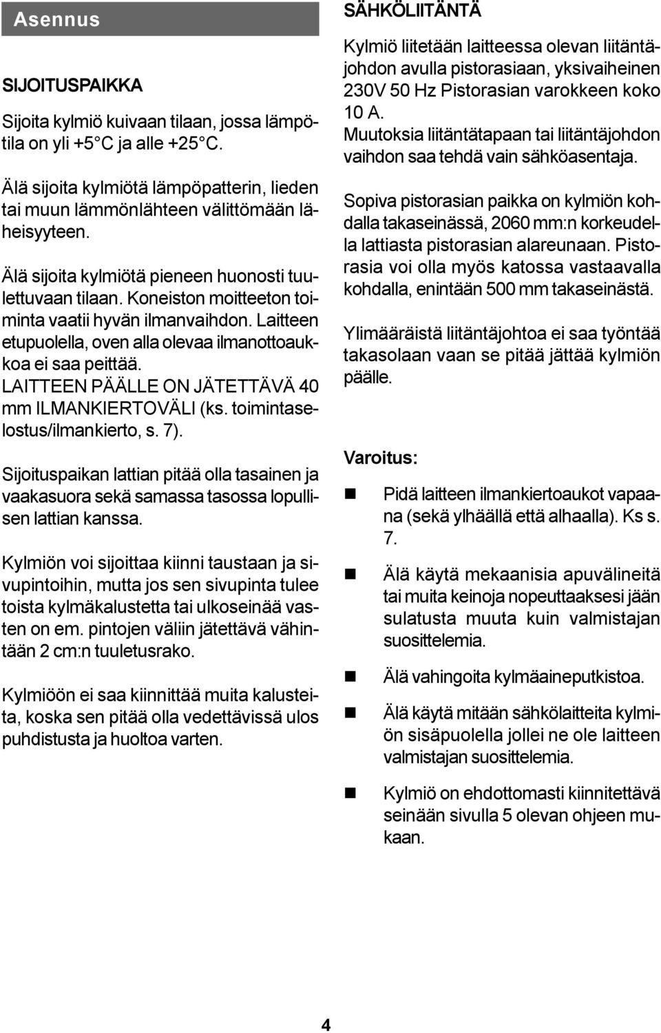 LAITTEEN PÄÄLLE ON JÄTETTÄVÄ 40 mm ILMANKIERTOVÄLI (ks. toimintaselostus/ilmankierto, s. 7). Sijoituspaikan lattian pitää olla tasainen ja vaakasuora sekä samassa tasossa lopullisen lattian kanssa.