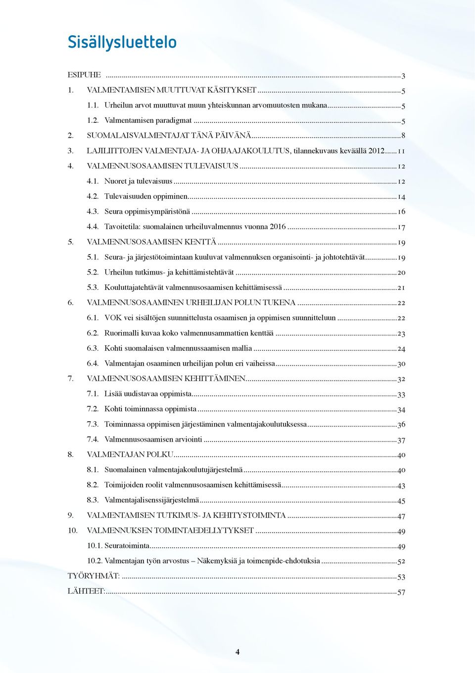 ..14 4.3. Seura oppimisympäristönä...16 4.4. Tavoitetila: suomalainen urheiluvalmennus vuonna 2016...17 5. VALMENNUSOSAAMISEN KENTTÄ...19 5.1. Seura- ja järjestötoimintaan kuuluvat valmennuksen organisointi- ja johtotehtävät.