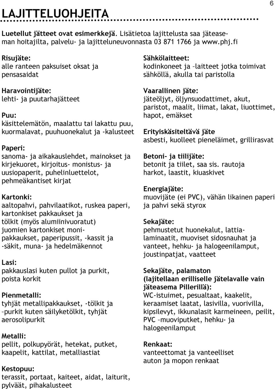 sanoma- ja aikakauslehdet, mainokset ja kirjekuoret, kirjoitus- monistus- ja uusiopaperit, puhelinluettelot, pehmeäkantiset kirjat Kartonki: aaltopahvi, pahvilaatikot, ruskea paperi, kartonkiset