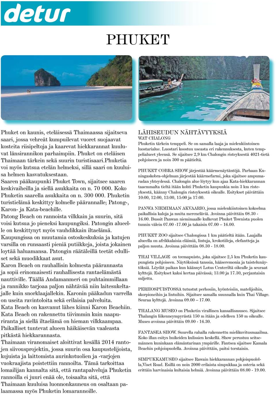Saaren pääkaupunki Phuket Town, sijaitsee saaren keskivaiheilla ja siellä asukkaita on n. 70 000. Koko Phuketin saarella asukkaita on n. 300 000.