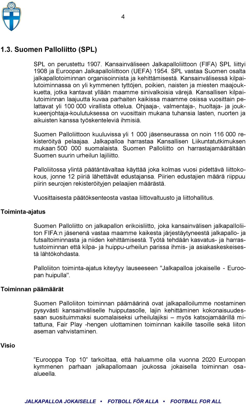 Kansainvälisessä kilpailutoiminnassa on yli kymmenen tyttöjen, poikien, naisten ja miesten maajoukkuetta, jotka kantavat yllään maamme sinivalkoisia värejä.