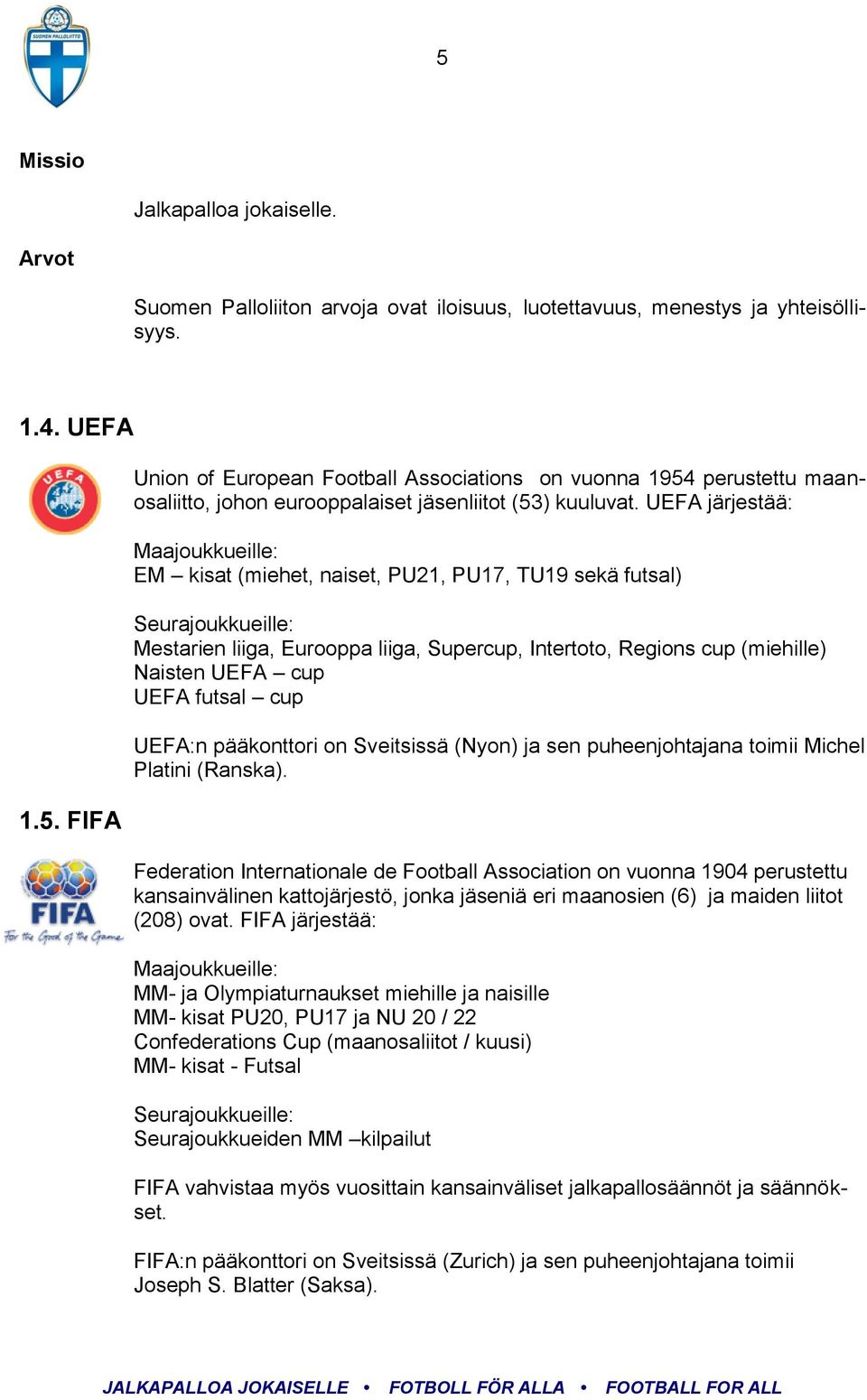 UEFA futsal cup UEFA:n pääkonttori on Sveitsissä (Nyon) ja sen puheenjohtajana toimii Michel Platini (Ranska).