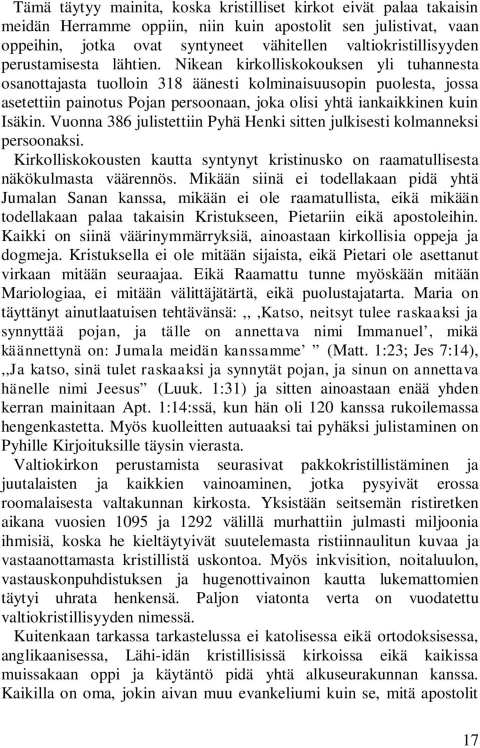 Nikean kirkolliskokouksen yli tuhannesta osanottajasta tuolloin 318 äänesti kolminaisuusopin puolesta, jossa asetettiin painotus Pojan persoonaan, joka olisi yhtä iankaikkinen kuin Isäkin.