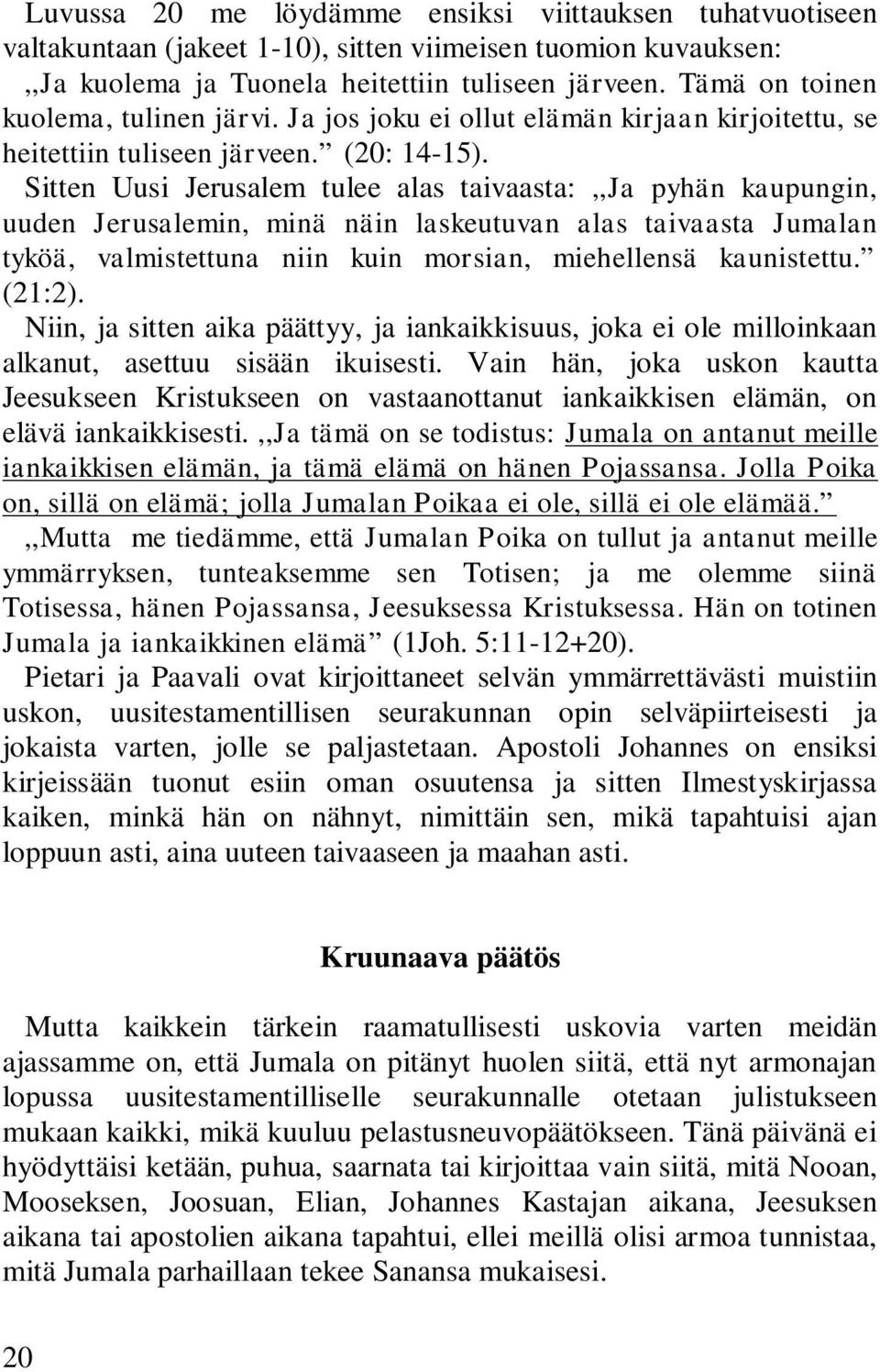 Sitten Uusi Jerusalem tulee alas taivaasta:,,ja pyhän kaupungin, uuden Jerusalemin, minä näin laskeutuvan alas taivaasta Jumalan tyköä, valmistettuna niin kuin morsian, miehellensä kaunistettu.