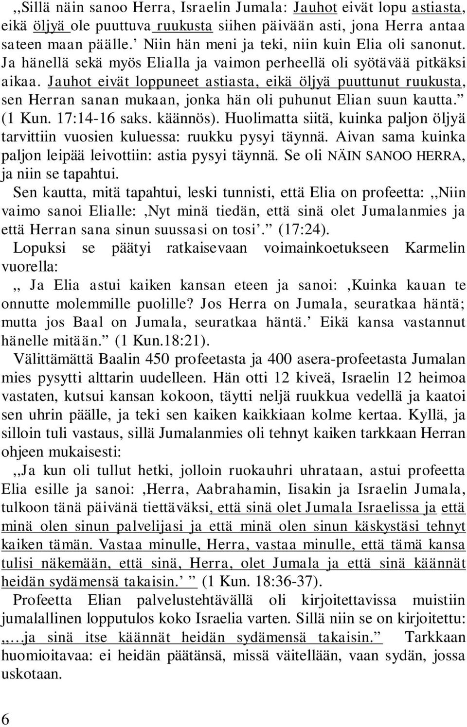 Jauhot eivät loppuneet astiasta, eikä öljyä puuttunut ruukusta, sen Herran sanan mukaan, jonka hän oli puhunut Elian suun kautta. (1 Kun. 17:14-16 saks. käännös).