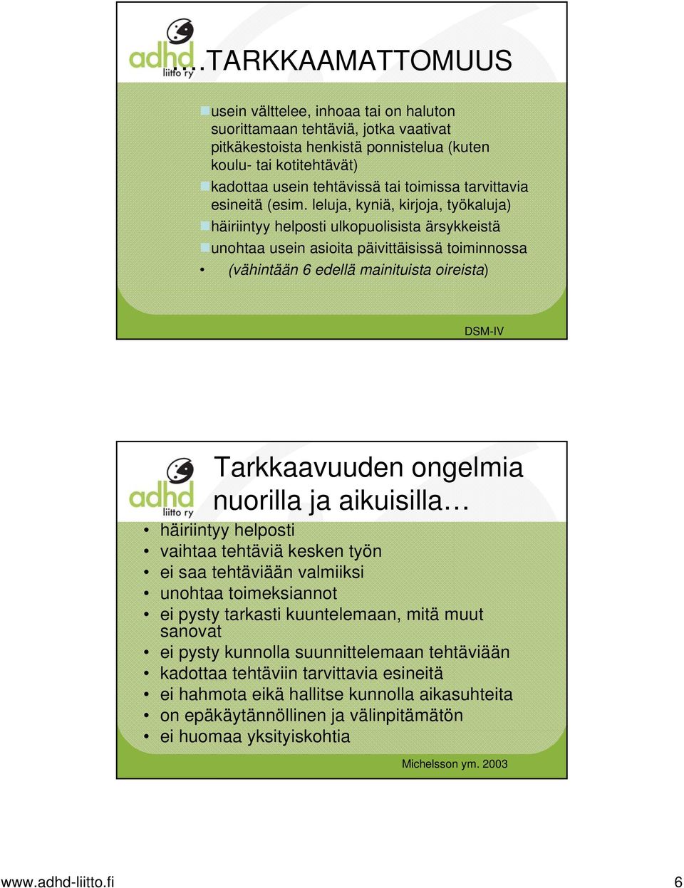 leluja, kyniä, kirjoja, työkaluja) häiriintyy helposti ulkopuolisista ärsykkeistä unohtaa usein asioita päivittäisissä toiminnossa (vähintään 6 edellä mainituista oireista) www.adhd-liitto.