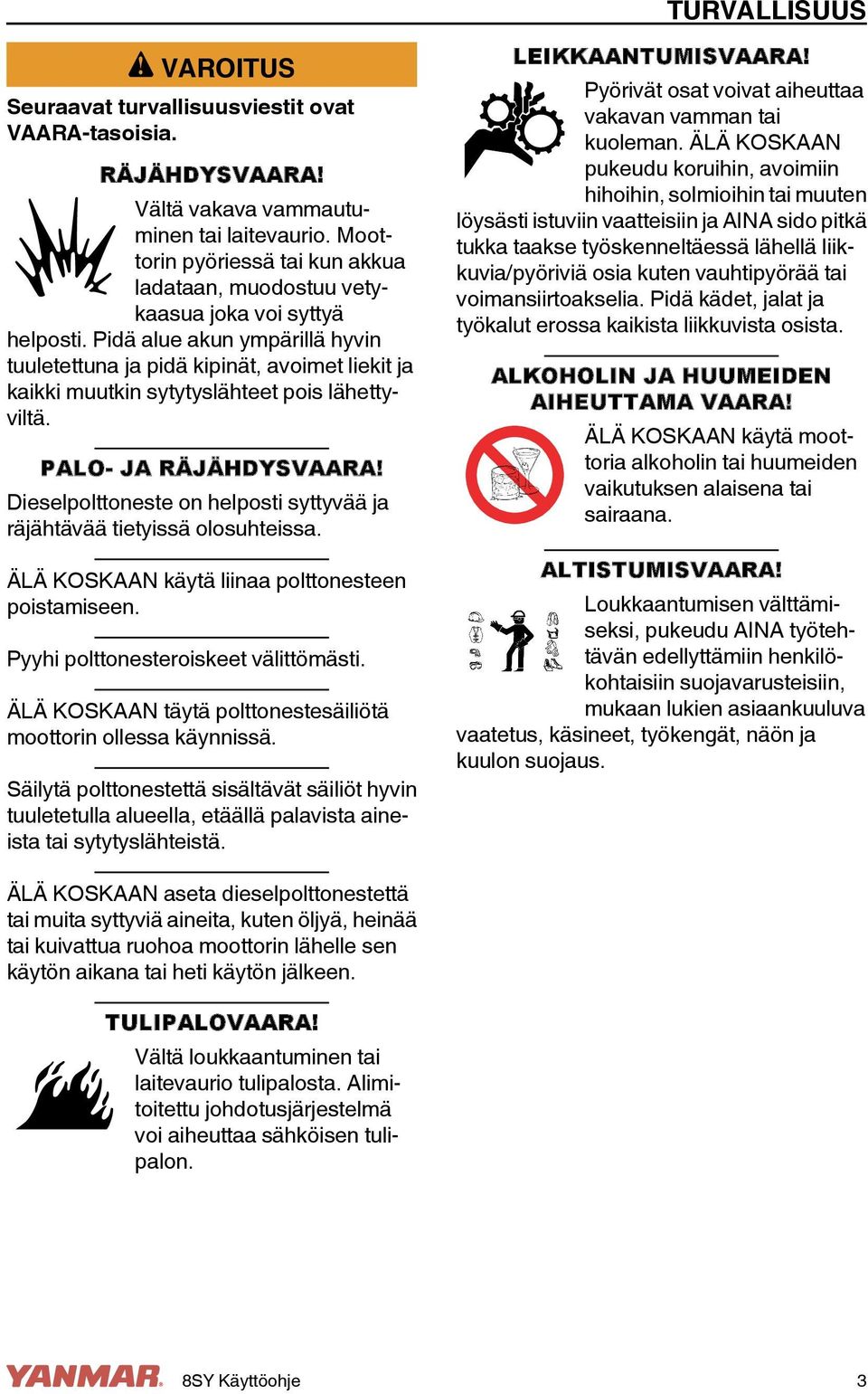Pidä alue akun ympärillä hyvin tuuletettuna ja pidä kipinät, avoimet liekit ja kaikki muutkin sytytyslähteet pois lähettyviltä. PALO- JA RÄJÄHDYSVAARA!