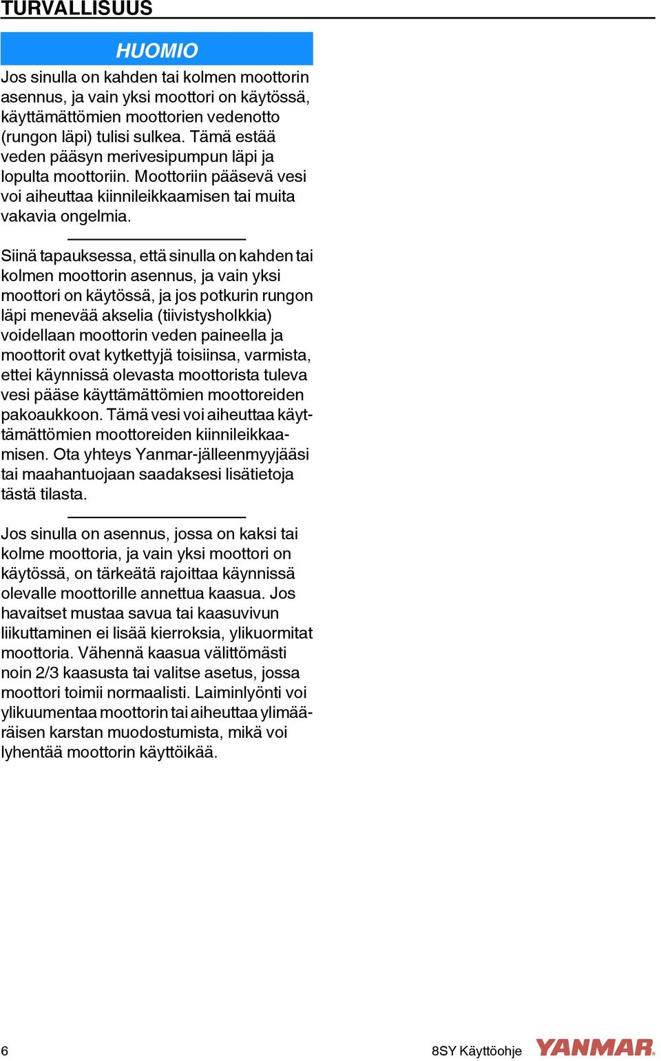 Siinä tapauksessa, että sinulla on kahden tai kolmen moottorin asennus, ja vain yksi moottori on käytössä, ja jos potkurin rungon läpi menevää akselia (tiivistysholkkia) voidellaan moottorin veden