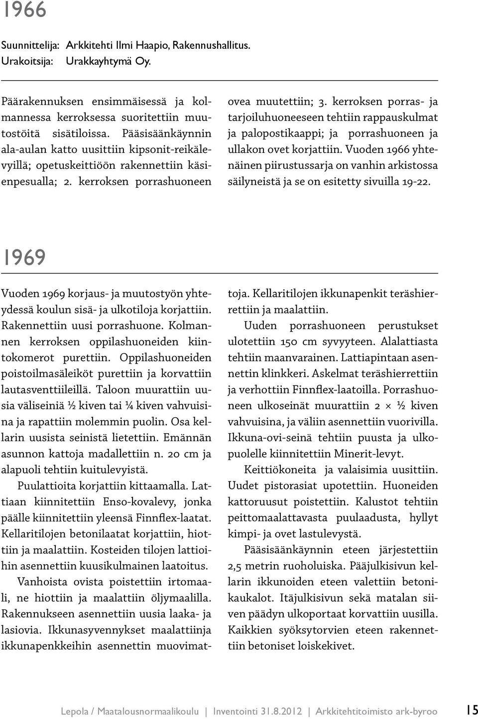 kerroksen porras- ja tarjoiluhuoneeseen tehtiin rappauskulmat ja palopostikaappi; ja porrashuoneen ja ullakon ovet korjattiin.