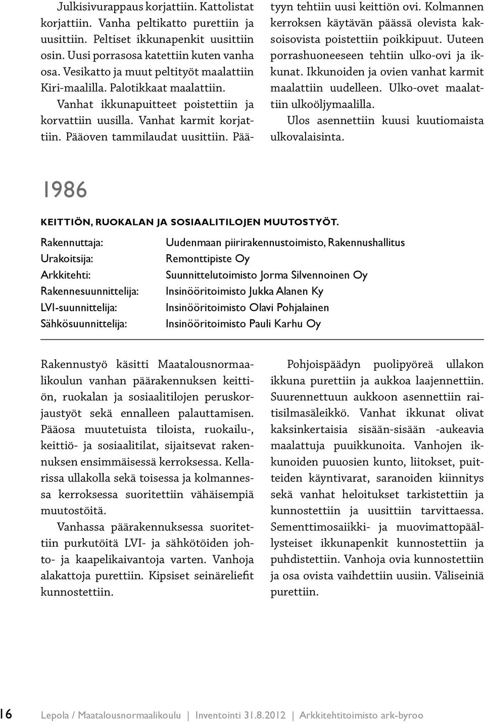 Päätyyn tehtiin uusi keittiön ovi. Kolmannen kerroksen käytävän päässä olevista kaksoisovista poistettiin poikkipuut. Uuteen porrashuoneeseen tehtiin ulko-ovi ja ikkunat.