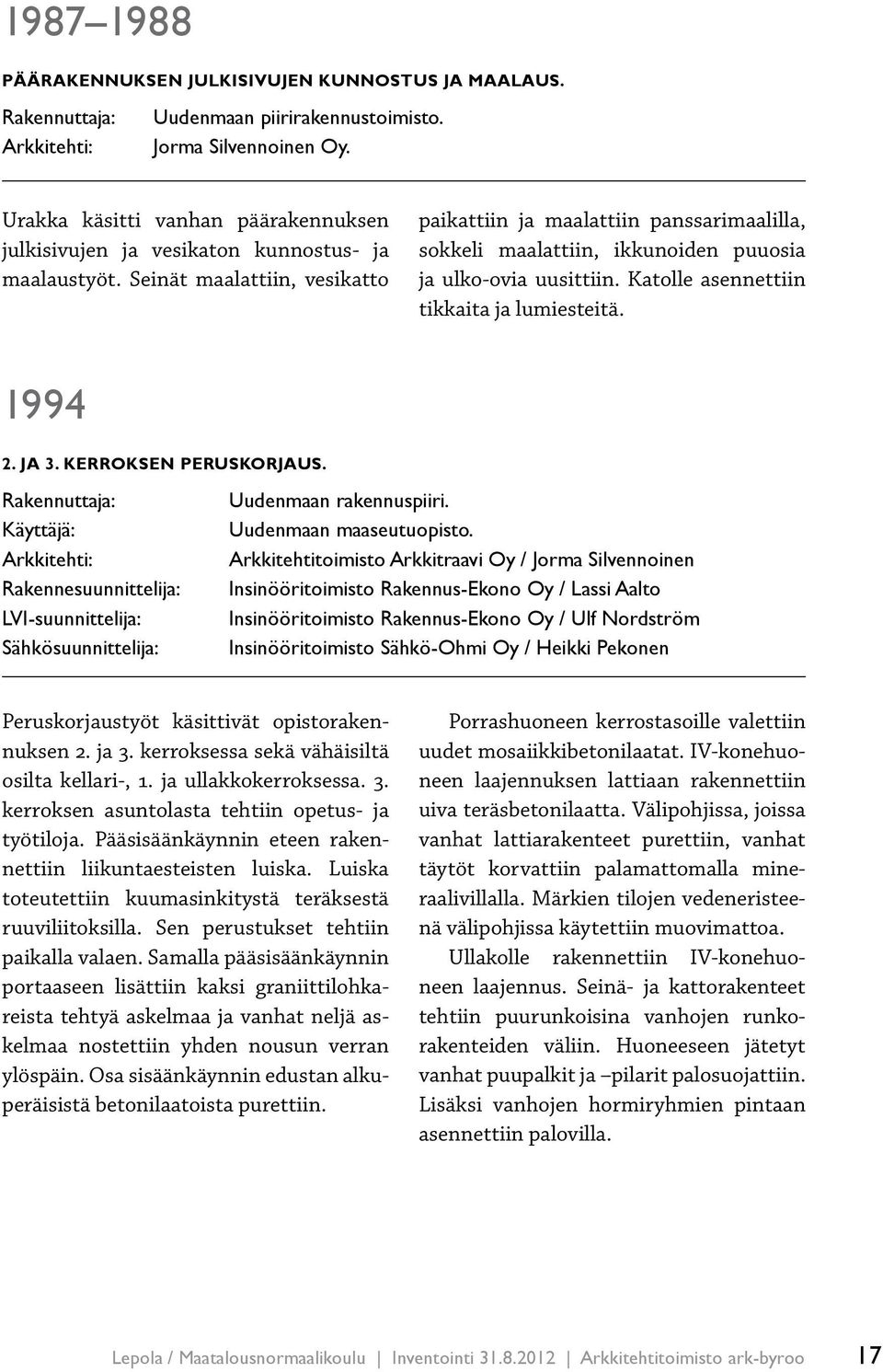 Seinät maalattiin, vesikatto paikattiin ja maalattiin panssarimaalilla, sokkeli maalattiin, ikkunoiden puuosia ja ulko-ovia uusittiin. Katolle asennettiin tikkaita ja lumiesteitä. 1994 2. ja 3.