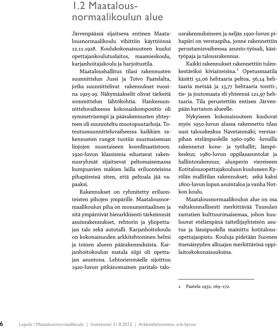 Maataloushallitus tilasi rakennusten suunnittelun Jussi ja Toivo Paatelalta, jotka suunnittelivat rakennukset vuosina 1925-29. Näkymäakselit olivat tärkeitä sommittelun lähtökohtia.
