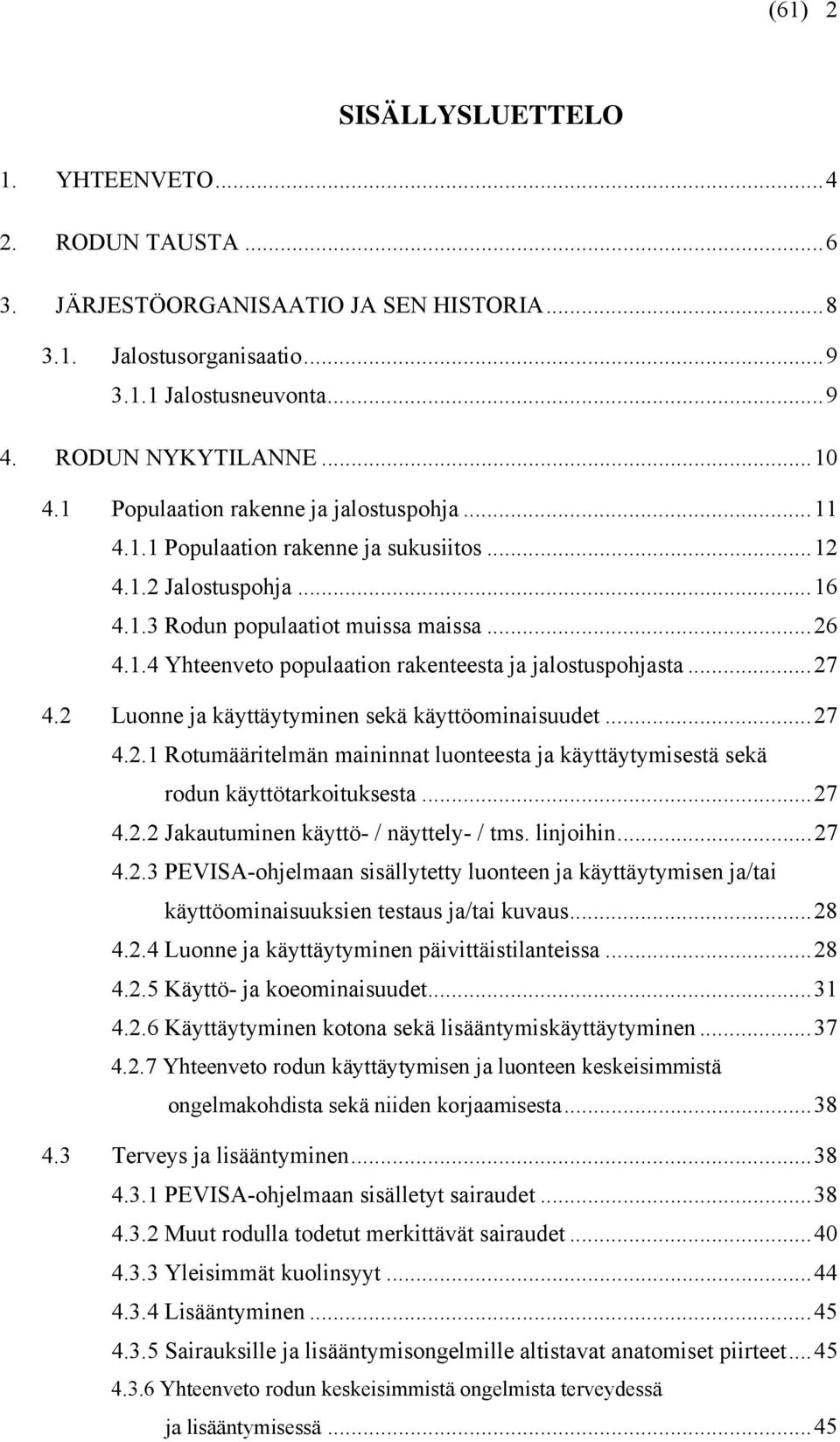 ..27 4.2 Luonne ja käyttäytyminen sekä käyttöominaisuudet...27 4.2.1 Rotumääritelmän maininnat luonteesta ja käyttäytymisestä sekä rodun käyttötarkoituksesta...27 4.2.2 Jakautuminen käyttö- / näyttely- / tms.