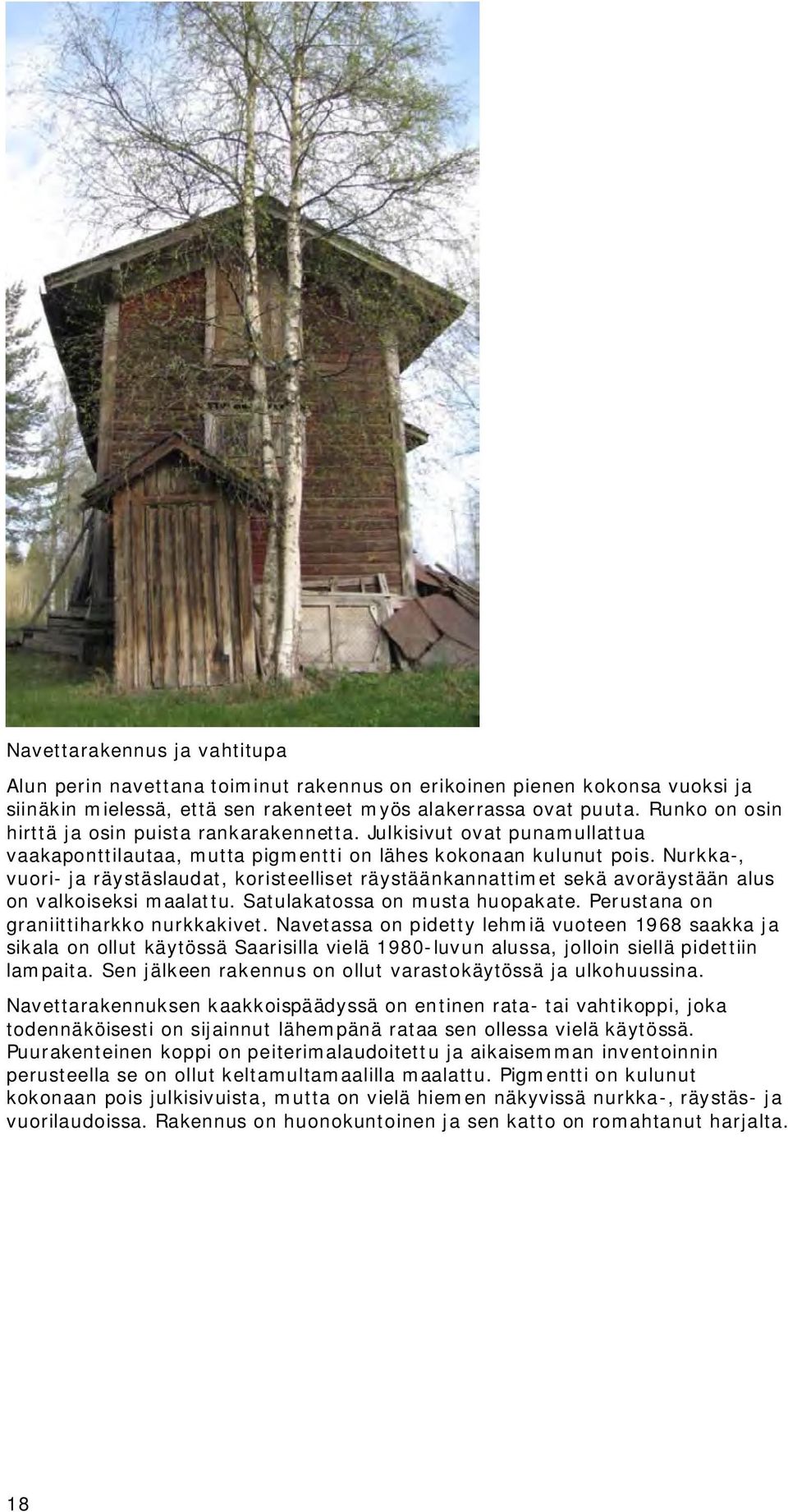 Nurkka-, vuori- ja räystäslaudat, koristeelliset räystäänkannattimet sekä avoräystään alus on valkoiseksi maalattu. Satulakatossa on musta huopakate. Perustana on graniittiharkko nurkkakivet.